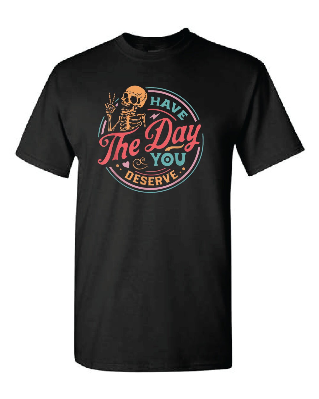Have The Day You Deserve T-shirt, Kindness Gift, Sarcastic Shirts,Motivational Skeleton TShirt, Inspirational Clothes,Halloween Tee